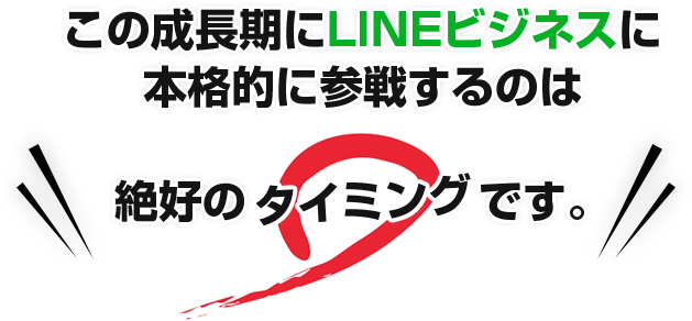 この成長期にLINEビジネスに本格的に参戦するのは絶好のタイミングです。