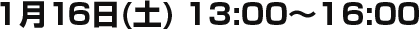 1月16日(土) 13:00～16:00