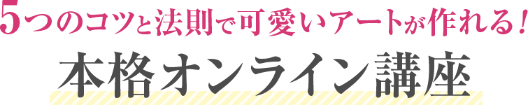 5つのコツと法則で可愛いアートが作れる！本格オンライン講座