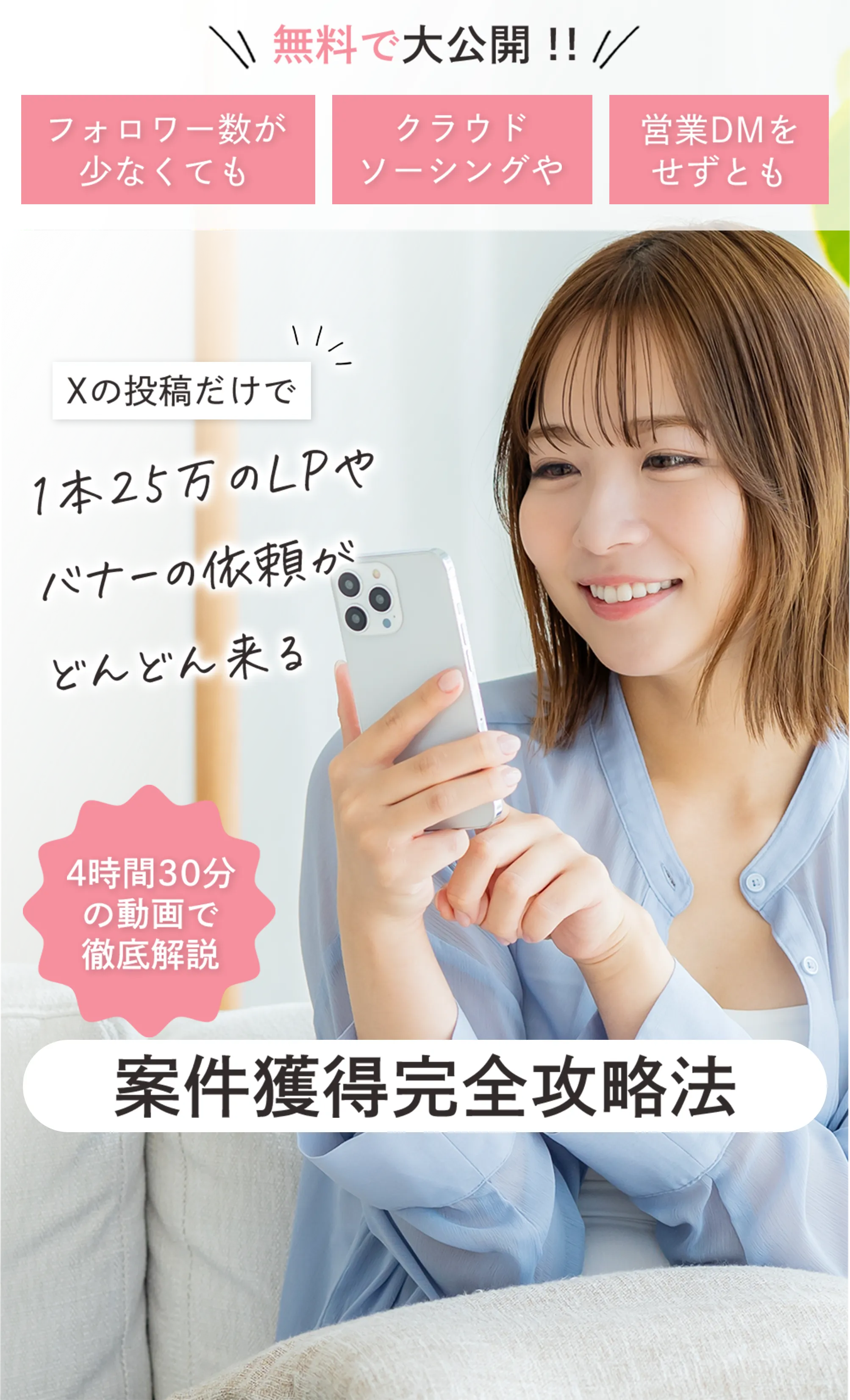 無料で大公開!! フォロワー数が少なくても クラウドソーシングや 営業DMをせずとも Xの投稿だけで1本25万のLPやバナーの依頼がどんどん来る 4時間30分の動画で徹底解説 案件獲得完全攻略法