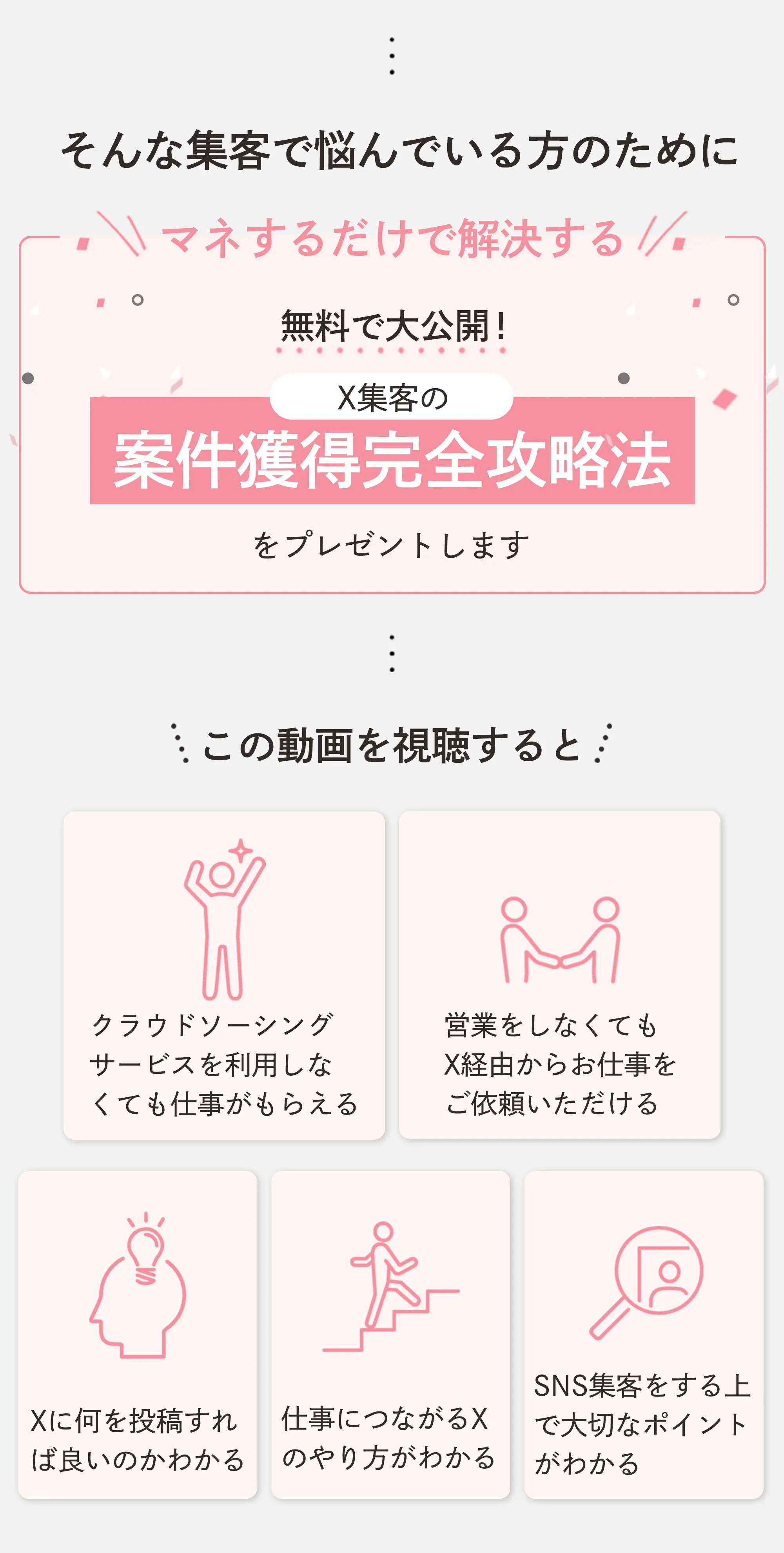 そんな集客で悩んでいる方のために マネするだけで解決する 無料で大公開! X集客の案件獲得完全攻略法をプレゼントします この動画を視聴するとクラウドソーシングサービスを利用しなくても仕事がもらえる 営業をしなくてもX経由からお仕事をご依頼いただける Xに何を投稿すれば良いのかわかる 仕事につながるXのやり方がわかる SNS集客をする上で大切なポイントがわかる